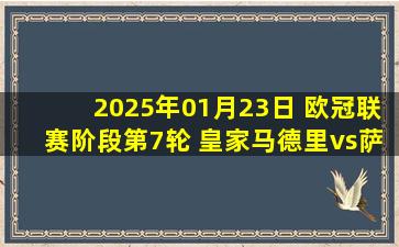 2025年01月23日 欧冠联赛阶段第7轮 皇家马德里vs萨尔茨堡红牛 全场录像